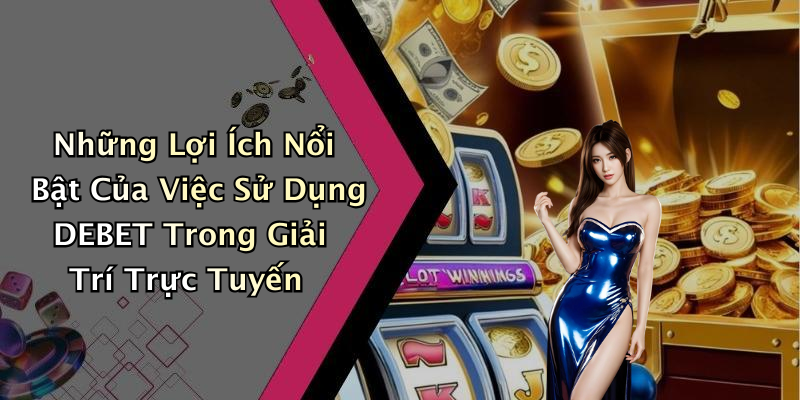 Những Lợi Ích Nổi Bật Của Việc Sử Dụng DEBET Trong Giải Trí Trực Tuyến