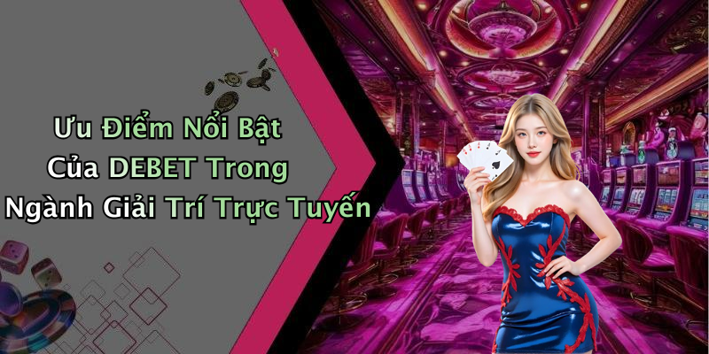 Ưu Điểm Nổi Bật Của DEBET Trong Ngành Giải Trí Trực Tuyến