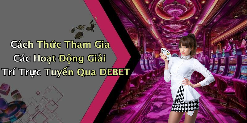 Cách Thức Tham Gia Các Hoạt Động Giải Trí Trực Tuyến Qua DEBET