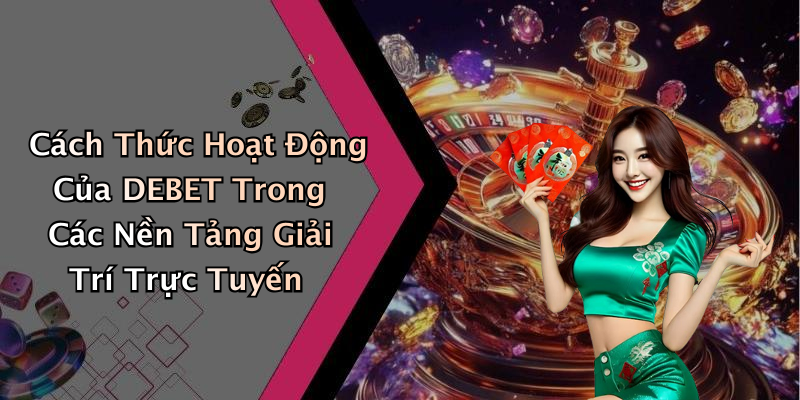 Cách Thức Hoạt Động Của DEBET Trong Các Nền Tảng Giải Trí Trực Tuyến