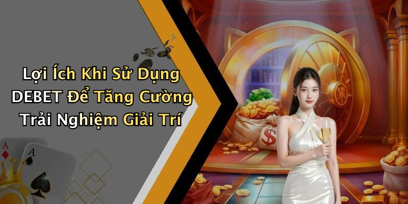 Lợi Ích Khi Sử Dụng DEBET Để Tăng Cường Trải Nghiệm Giải Trí