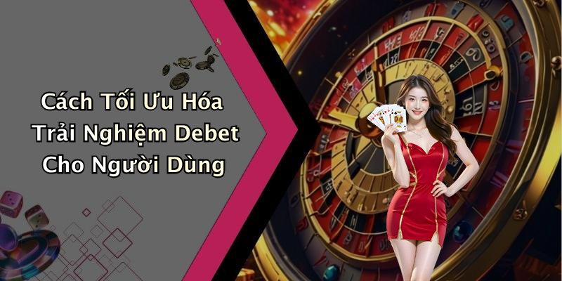 Cách Tối Ưu Hóa Trải Nghiệm Debet Cho Người Dùng