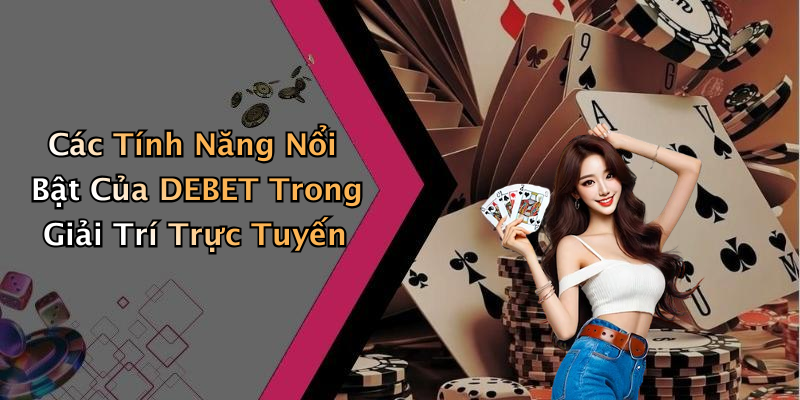 Các Tính Năng Nổi Bật Của DEBET Trong Giải Trí Trực Tuyến