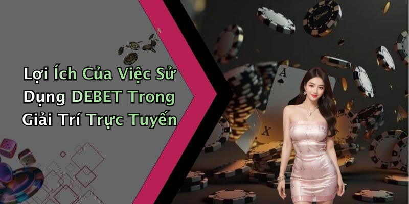 Lợi Ích Của Việc Sử Dụng DEBET Trong Giải Trí Trực Tuyến