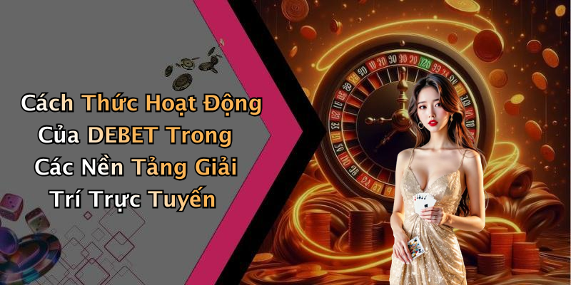 Cách Thức Hoạt Động Của DEBET Trong Các Nền Tảng Giải Trí Trực Tuyến