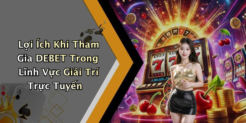 Lợi Ích Khi Tham Gia DEBET Trong Lĩnh Vực Giải Trí Trực Tuyến