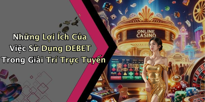 Những Lợi Ích Của Việc Sử Dụng DEBET Trong Giải Trí Trực Tuyến