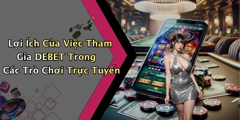 Lợi Ích Của Việc Tham Gia DEBET Trong Các Trò Chơi Trực Tuyến