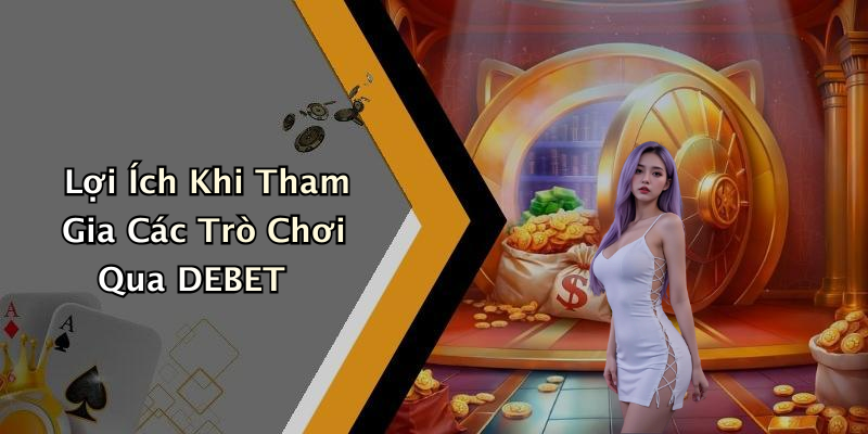 Lợi Ích Khi Tham Gia Các Trò Chơi Qua DEBET