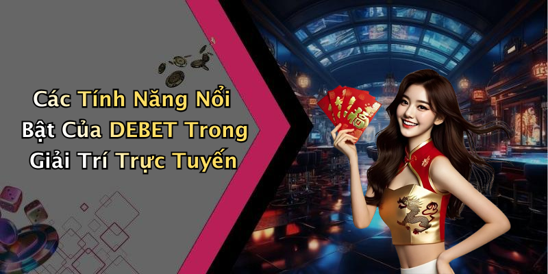 Các Tính Năng Nổi Bật Của DEBET Trong Giải Trí Trực Tuyến