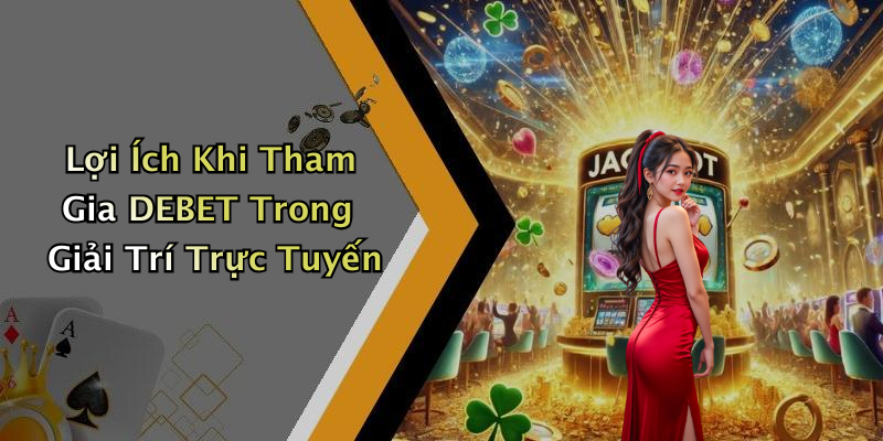 Lợi Ích Khi Tham Gia DEBET Trong Giải Trí Trực Tuyến