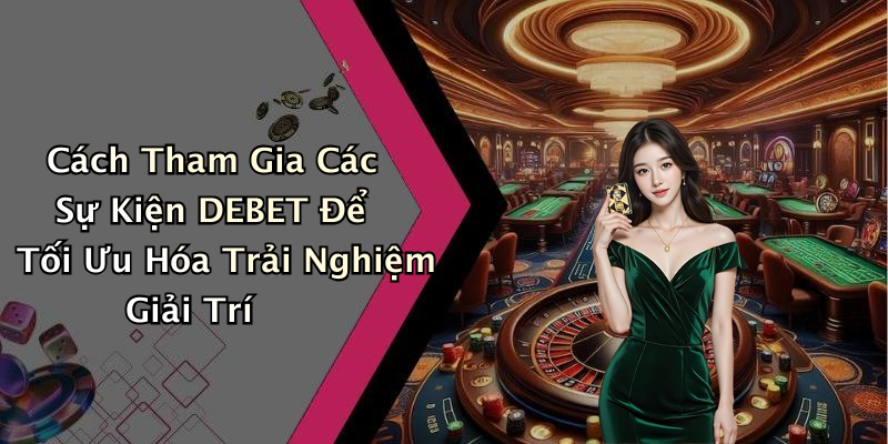 Cách Tham Gia Các Sự Kiện DEBET Để Tối Ưu Hóa Trải Nghiệm Giải Trí
