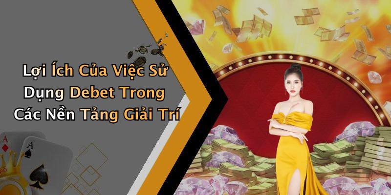 Lợi Ích Của Việc Sử Dụng Debet Trong Các Nền Tảng Giải Trí