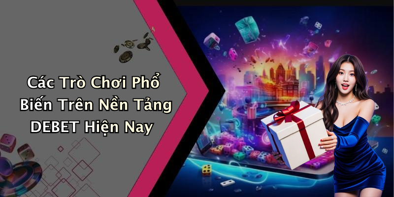 Các Trò Chơi Phổ Biến Trên Nền Tảng DEBET Hiện Nay