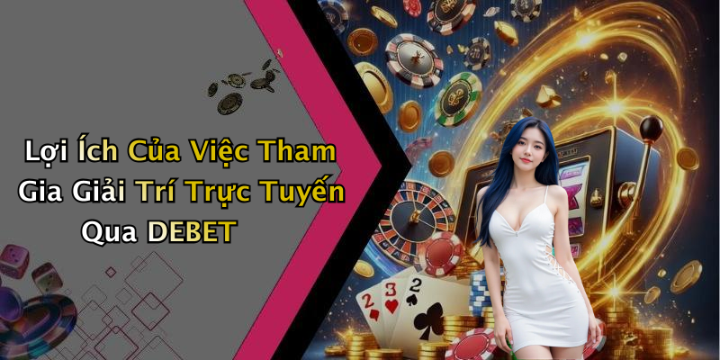 Lợi Ích Của Việc Tham Gia Giải Trí Trực Tuyến Qua DEBET