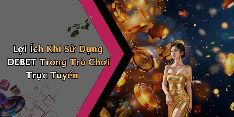 Lợi Ích Khi Sử Dụng DEBET Trong Trò Chơi Trực Tuyến