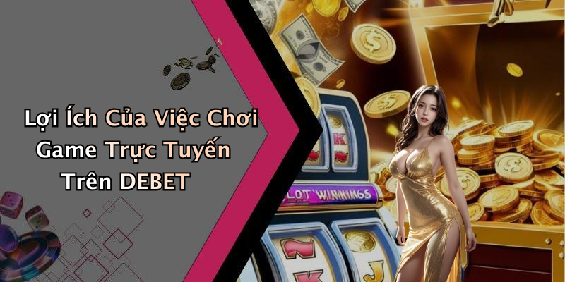 Lợi Ích Của Việc Chơi Game Trực Tuyến Trên DEBET