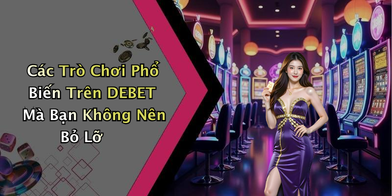 Các Trò Chơi Phổ Biến Trên DEBET Mà Bạn Không Nên Bỏ Lỡ