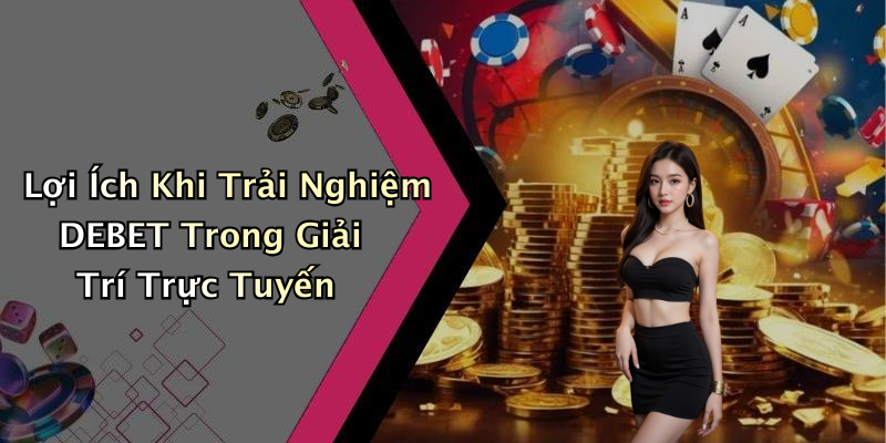 Lợi Ích Khi Trải Nghiệm DEBET Trong Giải Trí Trực Tuyến