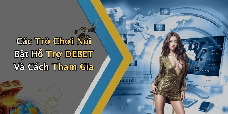Các Trò Chơi Nổi Bật Hỗ Trợ DEBET Và Cách Tham Gia