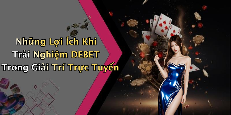 Những Lợi Ích Khi Trải Nghiệm DEBET Trong Giải Trí Trực Tuyến