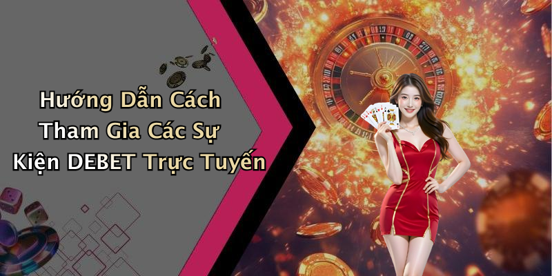 Hướng Dẫn Cách Tham Gia Các Sự Kiện DEBET Trực Tuyến