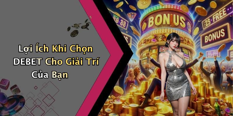 Lợi Ích Khi Chọn DEBET Cho Giải Trí Của Bạn