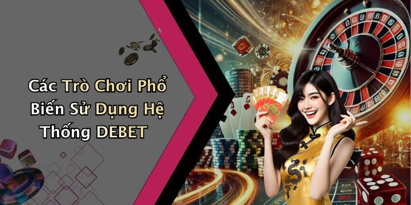 Các Trò Chơi Phổ Biến Sử Dụng Hệ Thống DEBET
