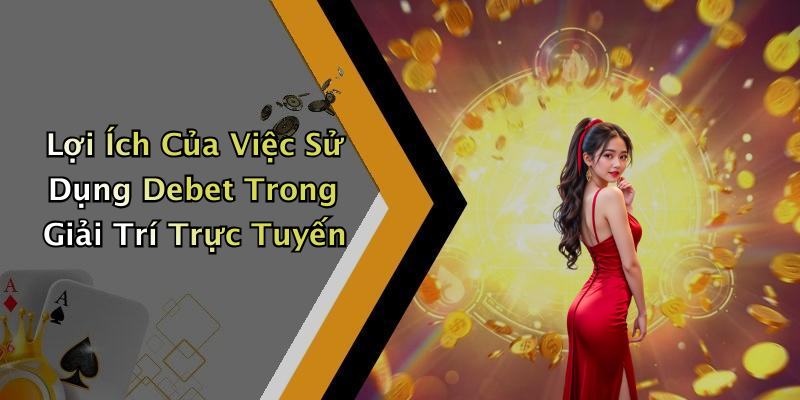 Lợi Ích Của Việc Sử Dụng Debet Trong Giải Trí Trực Tuyến