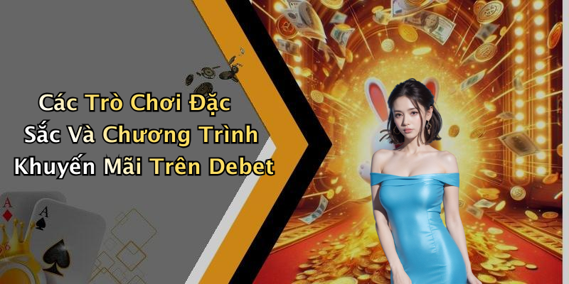 Các Trò Chơi Đặc Sắc Và Chương Trình Khuyến Mãi Trên Debet