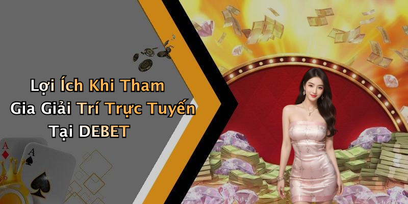 Lợi Ích Khi Tham Gia Giải Trí Trực Tuyến Tại DEBET