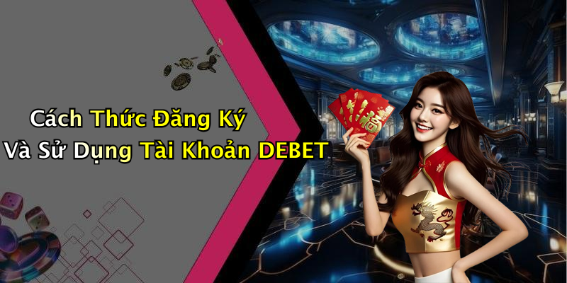 Cách Thức Đăng Ký Và Sử Dụng Tài Khoản DEBET