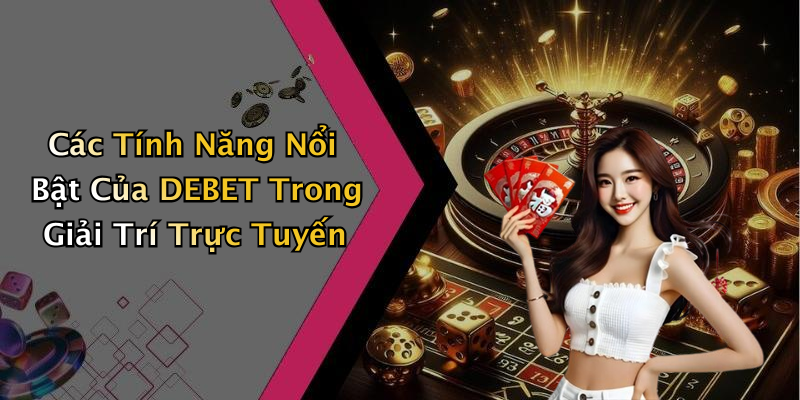 Các Tính Năng Nổi Bật Của DEBET Trong Giải Trí Trực Tuyến