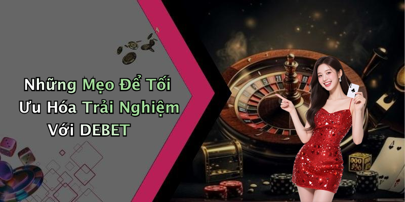 Những Mẹo Để Tối Ưu Hóa Trải Nghiệm Với DEBET
