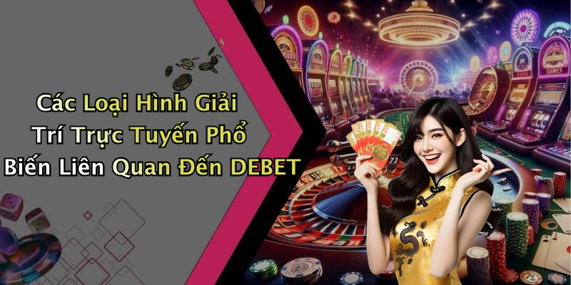 Các Loại Hình Giải Trí Trực Tuyến Phổ Biến Liên Quan Đến DEBET