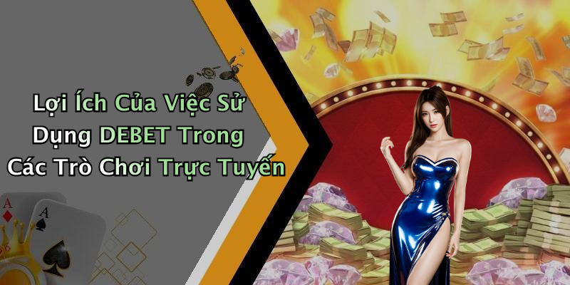 Lợi Ích Của Việc Sử Dụng DEBET Trong Các Trò Chơi Trực Tuyến