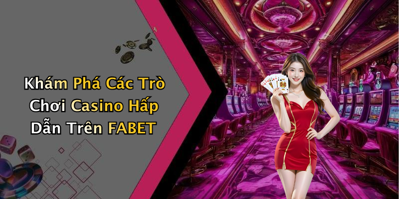 Khám Phá Các Trò Chơi Casino Hấp Dẫn Trên FABET