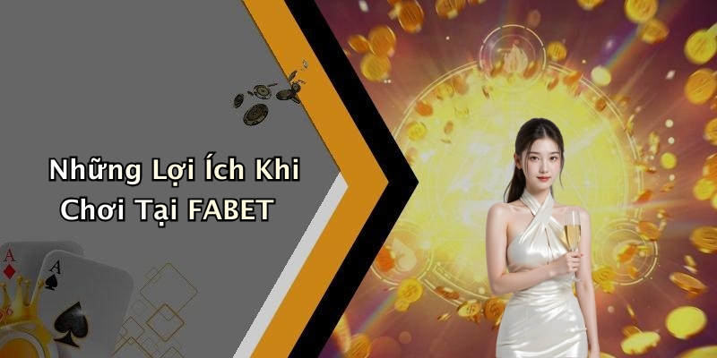 Những Lợi Ích Khi Chơi Tại FABET