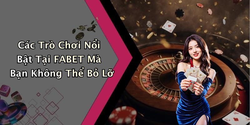 Các Trò Chơi Nổi Bật Tại FABET Mà Bạn Không Thể Bỏ Lỡ