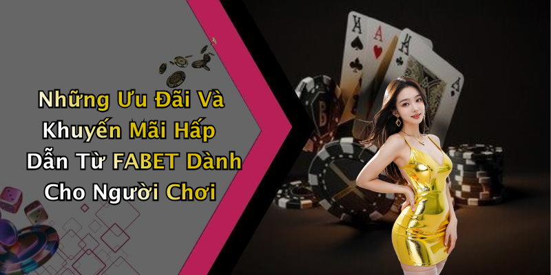 Những Ưu Đãi Và Khuyến Mãi Hấp Dẫn Từ FABET Dành Cho Người Chơi