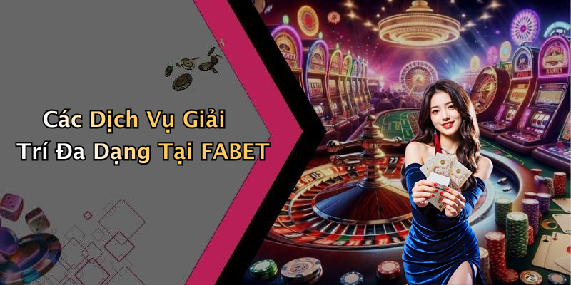 Các Dịch Vụ Giải Trí Đa Dạng Tại FABET