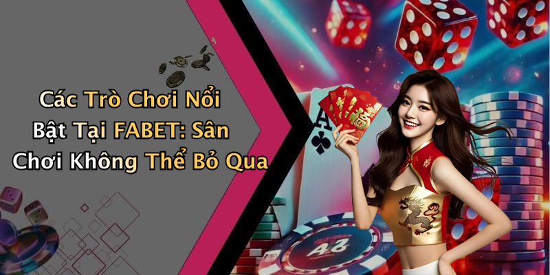 Các Trò Chơi Nổi Bật Tại FABET: Sân Chơi Không Thể Bỏ Qua