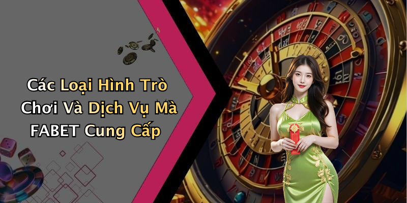Các Loại Hình Trò Chơi Và Dịch Vụ Mà FABET Cung Cấp