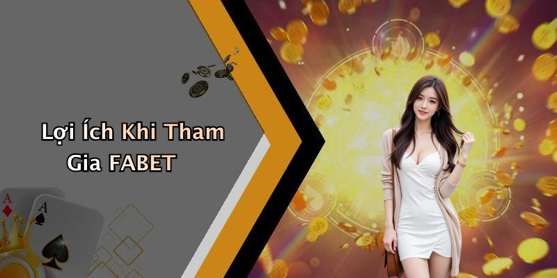 Lợi Ích Khi Tham Gia FABET