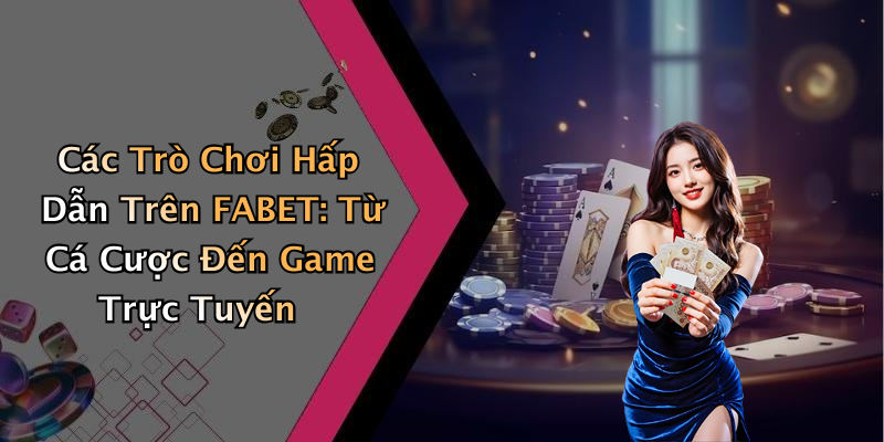 Các Trò Chơi Hấp Dẫn Trên FABET: Từ Cá Cược Đến Game Trực Tuyến