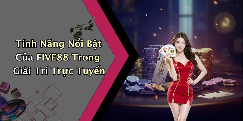 Tính Năng Nổi Bật Của FIVE88 Trong Giải Trí Trực Tuyến