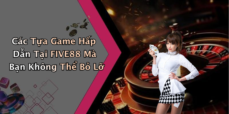 Các Tựa Game Hấp Dẫn Tại FIVE88 Mà Bạn Không Thể Bỏ Lỡ