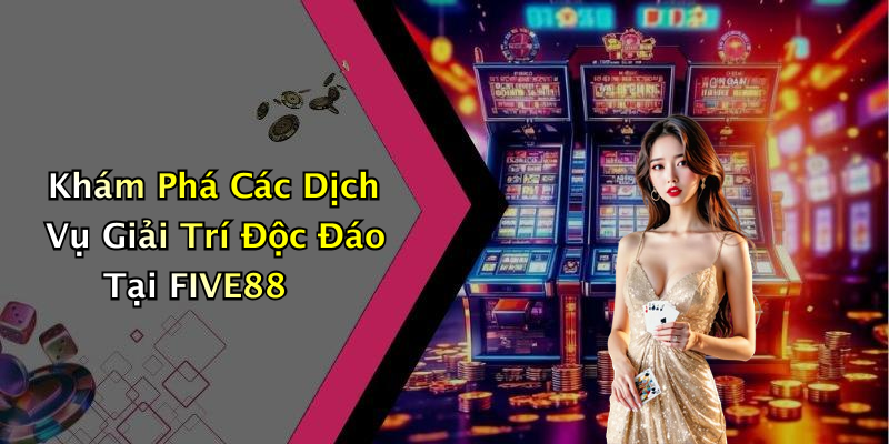 Khám Phá Các Dịch Vụ Giải Trí Độc Đáo Tại FIVE88