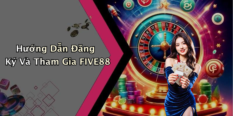 Hướng Dẫn Đăng Ký Và Tham Gia FIVE88