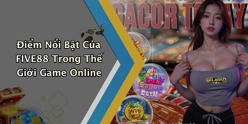 Điểm Nổi Bật Của FIVE88 Trong Thế Giới Game Online